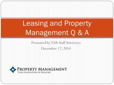 Presented by TAR Staff Attorneys December 17, 2014 Leasing and Property Management Q & A https://www.texasrealestate.com/for-texas-realtors/property-management.
