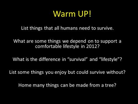 Warm UP! List things that all humans need to survive. What are some things we depend on to support a comfortable lifestyle in 2012? What is the difference.