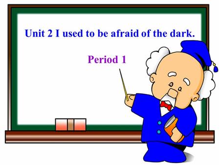 Unit 2 I used to be afraid of the dark. Period 1.