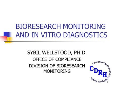 1 BIORESEARCH MONITORING AND IN VITRO DIAGNOSTICS SYBIL WELLSTOOD, PH.D. OFFICE OF COMPLIANCE DIVISION OF BIORESEARCH MONITORING.