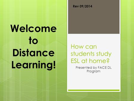 How can students study ESL at home? Presented by FACE DL Program Welcome to Distance Learning! Rev 09/2014.
