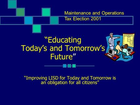 “Educating Today’s and Tomorrow’s Future” “Improving LISD for Today and Tomorrow is an obligation for all citizens” Maintenance and Operations Tax Election.