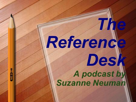 The Reference Desk A podcast by Suzanne Neuman. Karen MacKie Teacher Librarian Lafayette Elementary School –http://schools.bvsd.org/lafayette/http://schools.bvsd.org/lafayette/