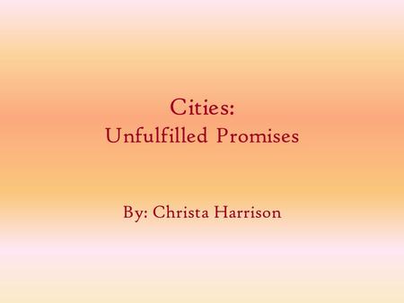 Cities: Unfulfilled Promises By: Christa Harrison.