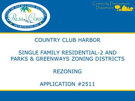 Community Development Department COUNTRY CLUB HARBOR SINGLE FAMILY RESIDENTIAL-2 AND PARKS & GREENWAYS ZONING DISTRICTS REZONING APPLICATION #2511.
