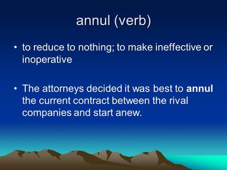 Annul (verb) to reduce to nothing; to make ineffective or inoperative The attorneys decided it was best to annul the current contract between the rival.
