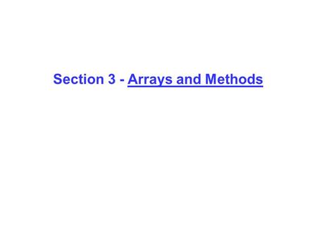 Section 3 - Arrays and Methods. Arrays Array: collection of group of data variables of same type, sharing the same name for convenience - Easy to search.