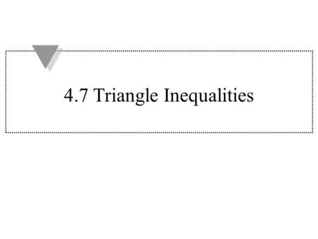 4.7 Triangle Inequalities. Theorem 4.10 If one side of a triangle is longer than another side, then the angle opposite the longer side is larger than.