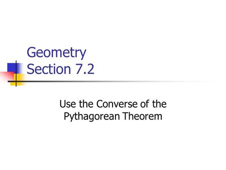 Geometry Section 7.2 Use the Converse of the Pythagorean Theorem.