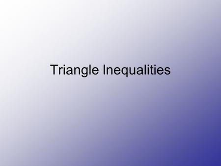 Triangle Inequalities. Definitions Theorem 5-12 Triangle inequality Theorem- Sum of the lengths of any two sides of a triangle is greater than the length.