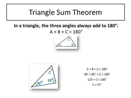Triangle Sum Theorem In a triangle, the three angles always add to 180°: A + B + C = 180° 38° + 85° + C = 180° 123 + C = 180° C = 57°