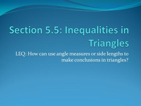 LEQ: How can use angle measures or side lengths to make conclusions in triangles?