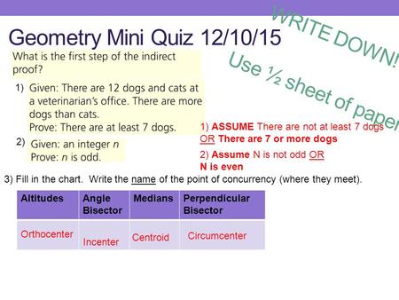 Geometry Mini Quiz 12/10/15 1) 3) Fill in the chart. Write the name of the point of concurrency (where they meet). 2) AltitudesAngle Bisector MediansPerpendicular.