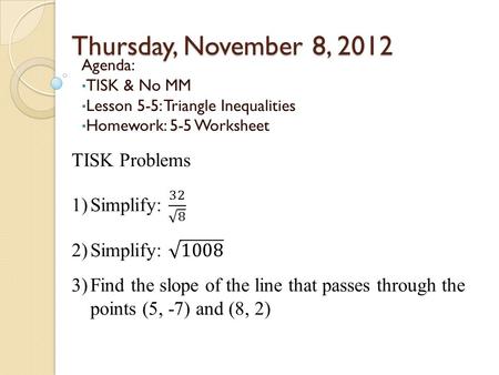 Thursday, November 8, 2012 Agenda: TISK & No MM Lesson 5-5: Triangle Inequalities Homework: 5-5 Worksheet.