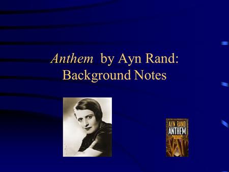 Anthem by Ayn Rand: Background Notes. Ayn Rand Born in Russia in 1905 Left Russia for America in 1926 at the age of 21. Wrote Anthem in 1937 while she.
