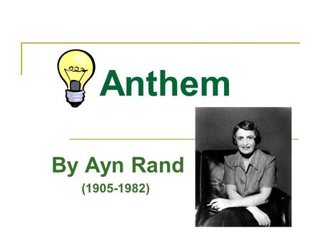 Anthem By Ayn Rand (1905-1982). Ayn Rand… She was born in St. Petersburg, Russia, on February 2, 1905. She opposed the collectivism of Russian culture.