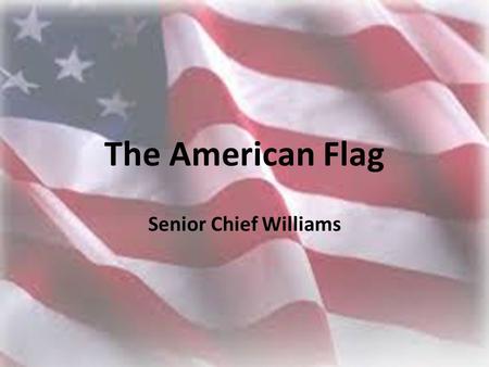 The American Flag Senior Chief Williams.  The color of the Chief  Signifies vigilance, Perseverance, Justice, and Freedom.  George Washington speculated.