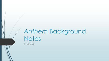 Anthem Background Notes Ayn Rand. Background on the author A.Ayn Rand was born in 1905 and died in 1982 B.She was born in Russia and lived during Communist.