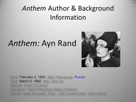 Anthem Author & Background Information Anthem: Ayn Rand BornBorn: February 2, 1905, Saint Petersburg, RussiaSaint Petersburg DiedDied: March 6, 1982, New.
