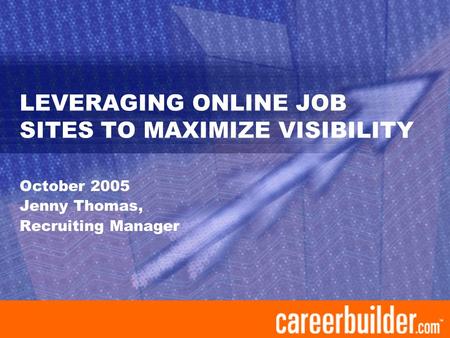 LEVERAGING ONLINE JOB SITES TO MAXIMIZE VISIBILITY October 2005 Jenny Thomas, Recruiting Manager.