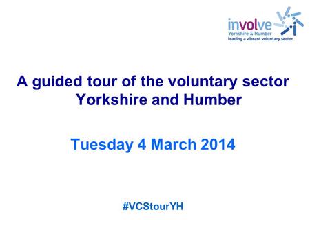 A guided tour of the voluntary sector Yorkshire and Humber Tuesday 4 March 2014 #VCStourYH.