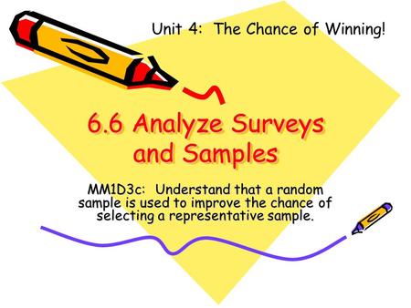 6.6 Analyze Surveys and Samples MM1D3c: Understand that a random sample is used to improve the chance of selecting a representative sample. Unit 4: The.
