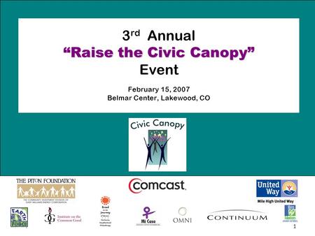 1 “Raise the Civic Canopy” 3 rd Annual “Raise the Civic Canopy” Event February 15, 2007 Belmar Center, Lakewood, CO.