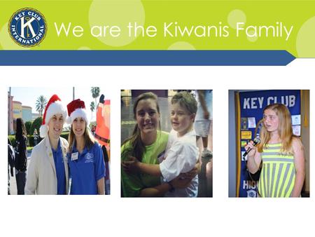 We are the Kiwanis Family. Kiwanis Family Relations The Kiwanis Family consists of the various branches of Kiwanis International: K-Kids, Builders Club,