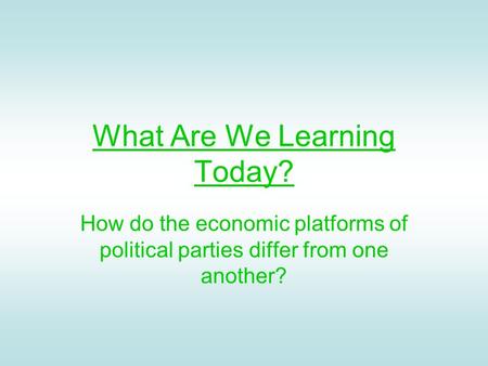 What Are We Learning Today? How do the economic platforms of political parties differ from one another?