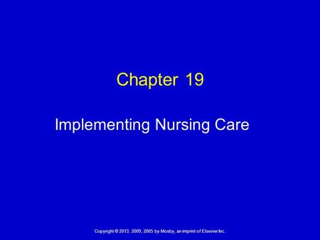 Copyright © 2013, 2009, 2005 by Mosby, an imprint of Elsevier Inc. Chapter 19 Implementing Nursing Care.