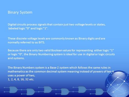 Phys 4330 Digital ElectronicsBinary System Digital circuits process signals that contain just two voltage levels or states, labeled logic 0 and logic.