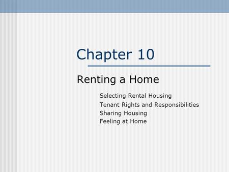 Chapter 10 Renting a Home Selecting Rental Housing Tenant Rights and Responsibilities Sharing Housing Feeling at Home.