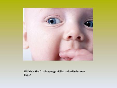 Which is the first language skill acquired in human Which is the first language skill acquired in human lives?