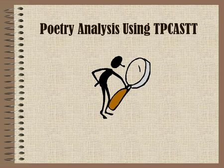Poetry Analysis Using TPCASTT. Getting Started… This is a process to help you organize your analysis of poetry. It will take you step by step to make.