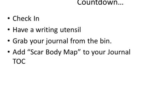 Countdown… Check In Have a writing utensil Grab your journal from the bin. Add “Scar Body Map” to your Journal TOC.