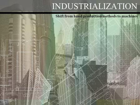 INDUSTRIALIZATION Shift from hand production methods to machines.