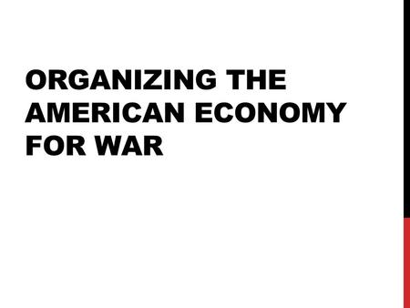 ORGANIZING THE AMERICAN ECONOMY FOR WAR. WAR PRODUCTIONS BOARD (WPA)  Converted (changed) industries military production  American businesses mobilized.
