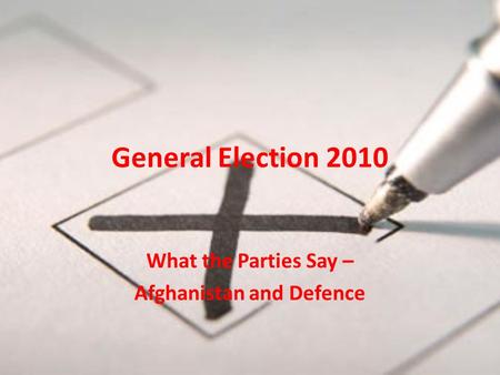 General Election 2010 What the Parties Say – Afghanistan and Defence.