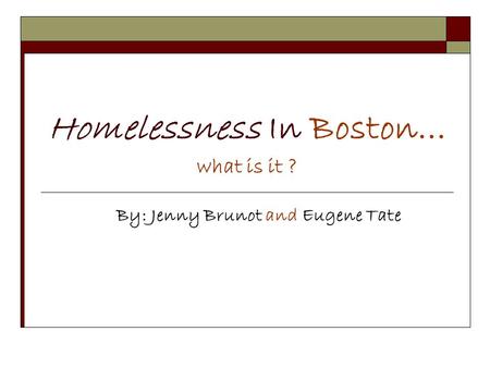 Homelessness In Boston… what is it ? By: Jenny Brunot and Eugene Tate.