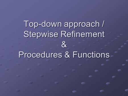 Top-down approach / Stepwise Refinement & Procedures & Functions.