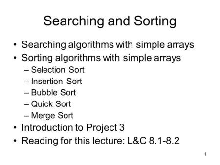 1 Searching and Sorting Searching algorithms with simple arrays Sorting algorithms with simple arrays –Selection Sort –Insertion Sort –Bubble Sort –Quick.