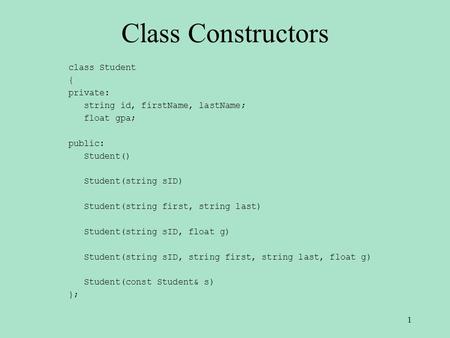 Class Constructors class Student { private: string id, firstName, lastName; float gpa; public: Student() Student(string sID) Student(string first, string.