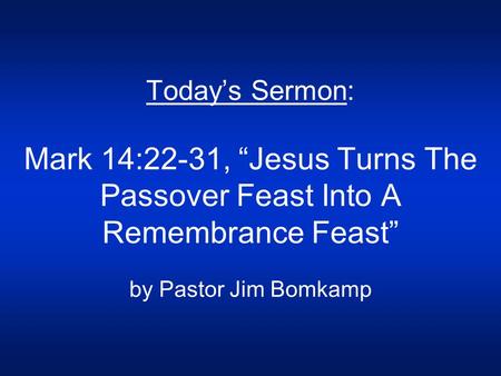 Today’s Sermon: Mark 14:22-31, “Jesus Turns The Passover Feast Into A Remembrance Feast” by Pastor Jim Bomkamp.