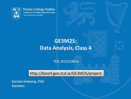 Trinity College Dublin, The University of Dublin GE3M25: Data Analysis, Class 4 Karsten Hokamp, PhD Genetics TCD, 07/12/2015