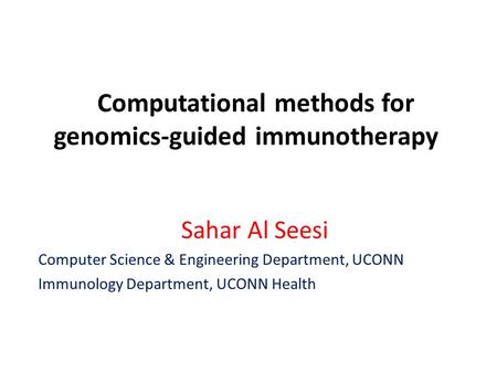 Computational methods for genomics-guided immunotherapy Sahar Al Seesi Computer Science & Engineering Department, UCONN Immunology Department, UCONN Health.