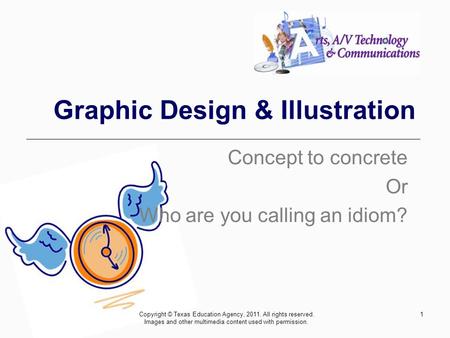 1 Graphic Design & Illustration Concept to concrete Or Who are you calling an idiom? Copyright © Texas Education Agency, 2011. All rights reserved. Images.