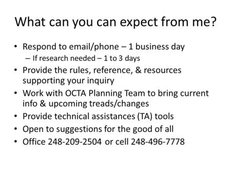 What can you can expect from me? Respond to email/phone – 1 business day – If research needed – 1 to 3 days Provide the rules, reference, & resources supporting.