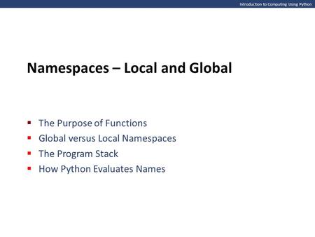 Introduction to Computing Using Python Namespaces – Local and Global  The Purpose of Functions  Global versus Local Namespaces  The Program Stack 