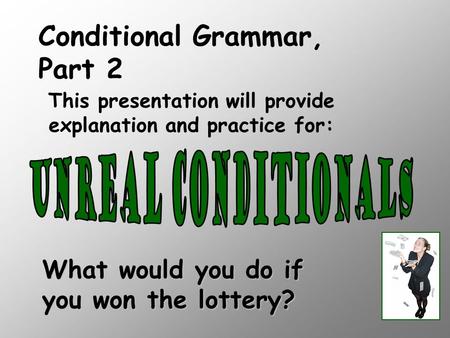 What would you do if you won the lottery? This presentation will provide explanation and practice for: Conditional Grammar, Part 2.