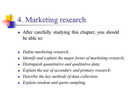 4. Marketing research After carefully studying this chapter, you should be able to: Define marketing research; Identify and explain the major forms of.
